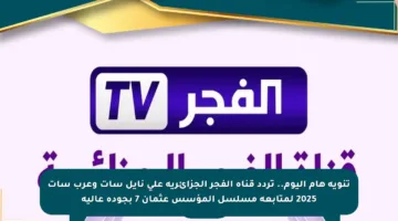 تنويه هام اليوم.. تردد قناة الفجر الجزائرية على نايل سات وعرب سات 2025 لمتابعة مسلسل المؤسس عثمان 7 بجودة عالية